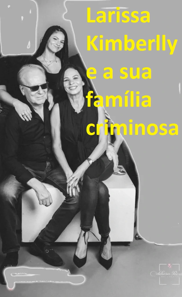 larissa kimberlly e a sua família criminosa. larissa Kimberly